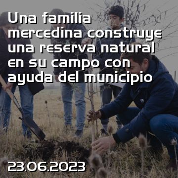 Una familia mercedina construye una reserva natural en su campo con ayuda del municipio