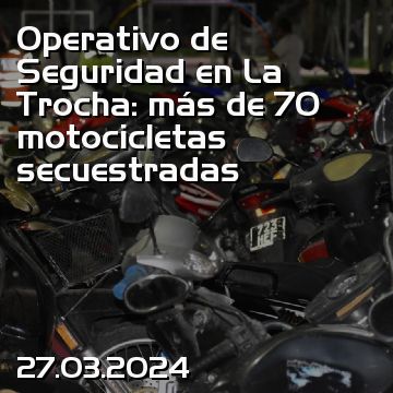 Operativo de Seguridad en La Trocha: más de 70 motocicletas secuestradas