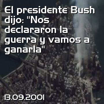 El presidente Bush dijo: “Nos declararon la guerra y vamos a ganarla”